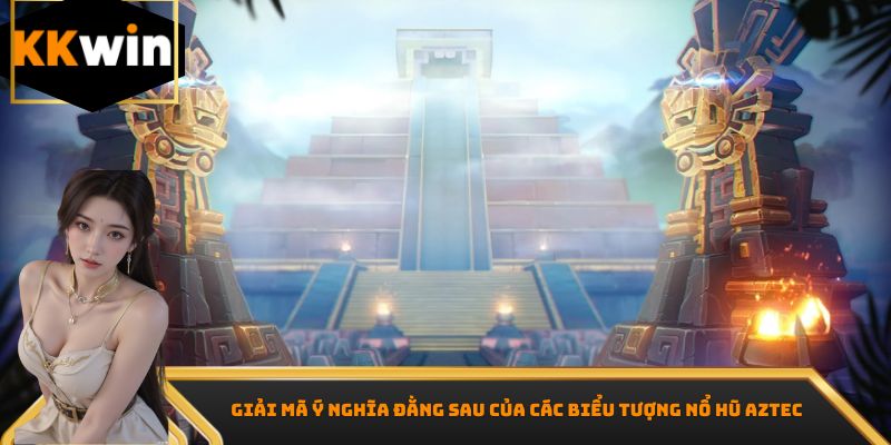 Giải mã ý nghĩa đằng sau của các biểu tượng nổ hũ Aztec